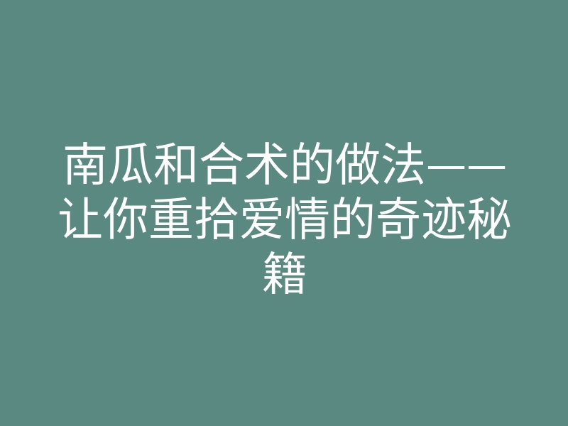 南瓜和合术的做法——让你重拾爱情的奇迹秘籍
