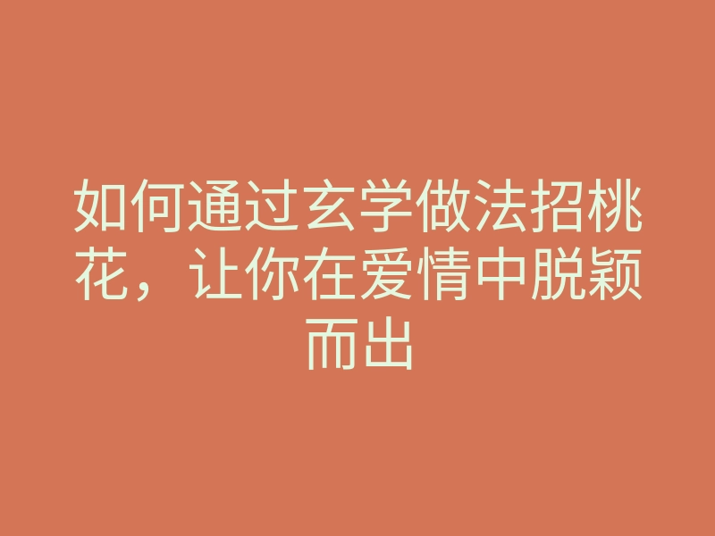 如何通过玄学做法招桃花,让你在爱情中脱颖而出