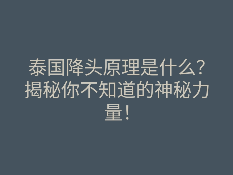 泰国降头原理是什么?揭秘你不知道的神秘力量!