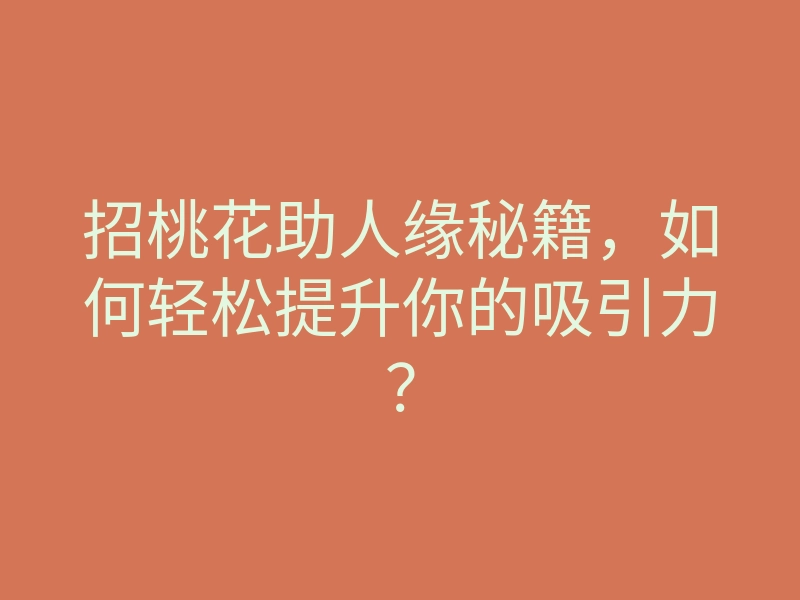 招桃花助人缘秘籍,如何轻松提升你的吸引力?