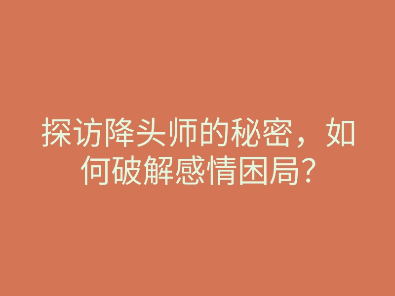 探访降头师的秘密,如何破解感情困局?