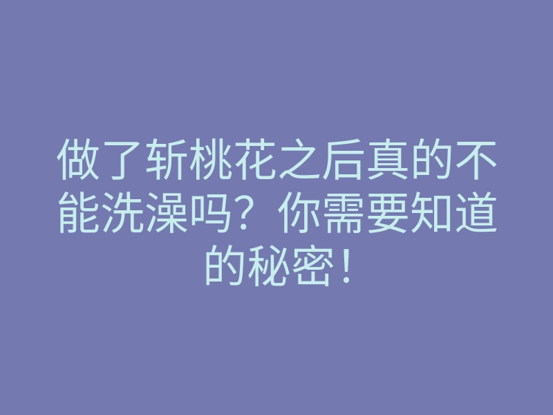 做了斩桃花之后真的不能洗澡吗?你需要知道的秘密!
