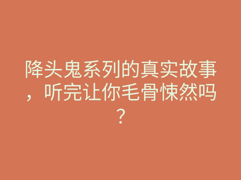 降头鬼系列的真实故事,听完让你毛骨悚然吗?
