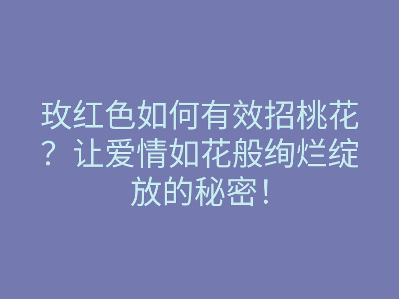 玫红色如何有效招桃花?让爱情如花般绚烂绽放的秘密!