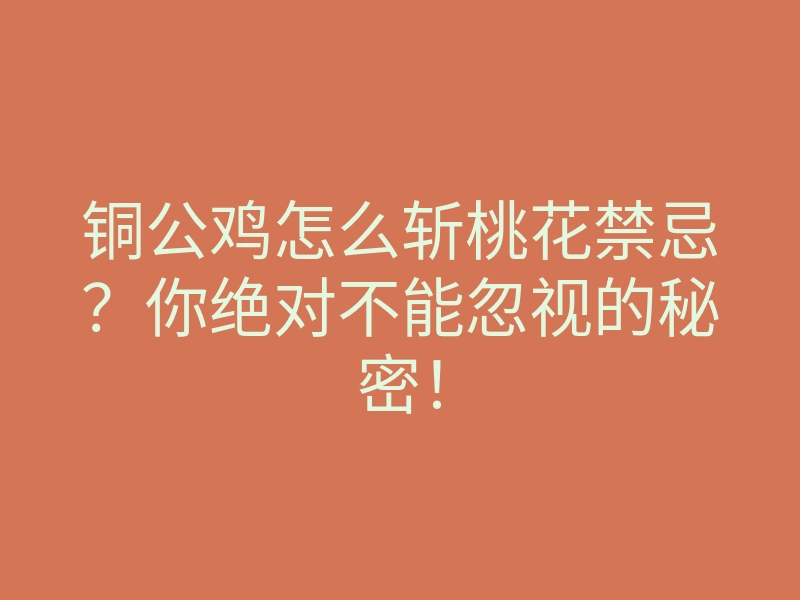 铜公鸡怎么斩桃花禁忌?你绝对不能忽视的秘密!