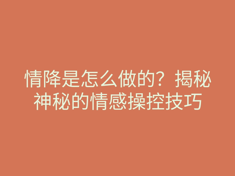 情降是怎么做的?揭秘神秘的情感操控技巧