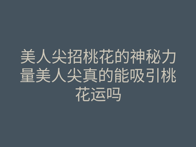 美人尖招桃花的神秘力量美人尖真的能吸引桃花运吗