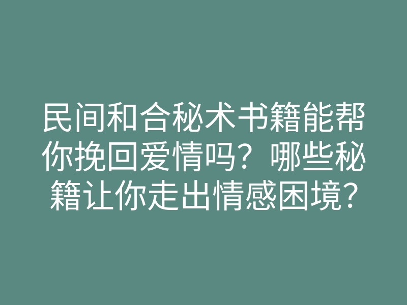 民间和合秘术书籍能帮你挽回爱情吗?哪些秘籍让你走出情感困境?