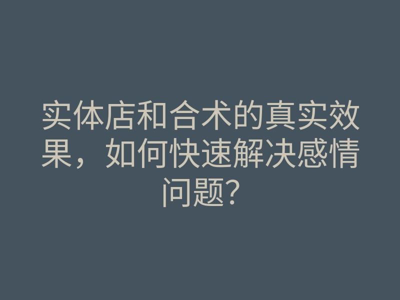 实体店和合术的真实效果,如何快速解决感情问题?