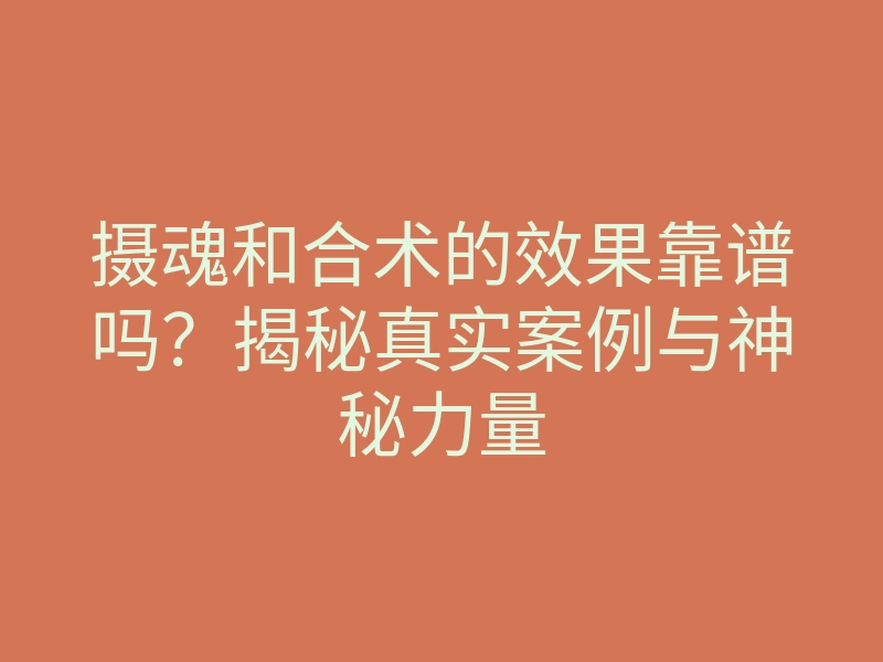 摄魂和合术的效果靠谱吗?揭秘真实案例与神秘力量