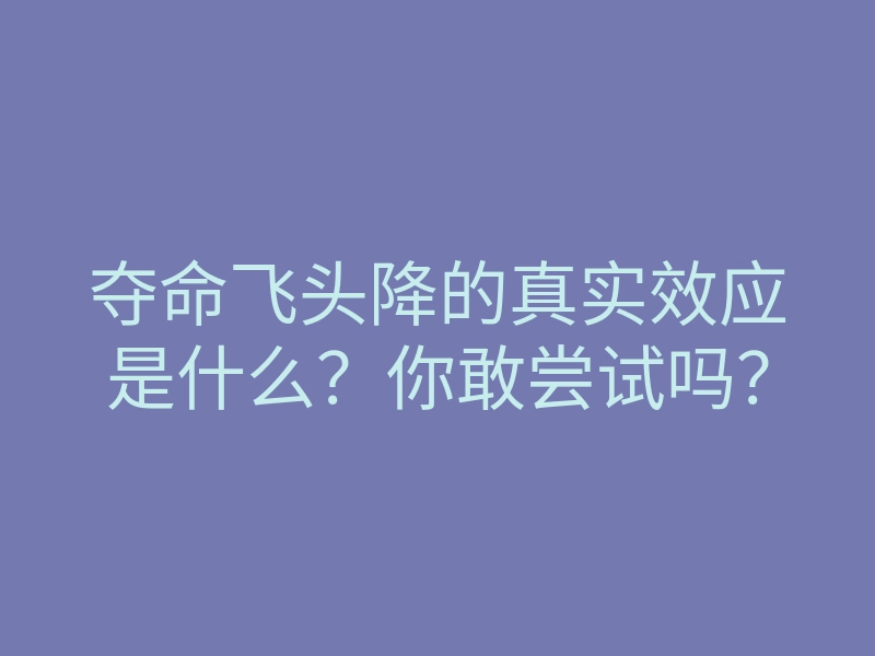 夺命飞头降的真实效应是什么?你敢尝试吗?