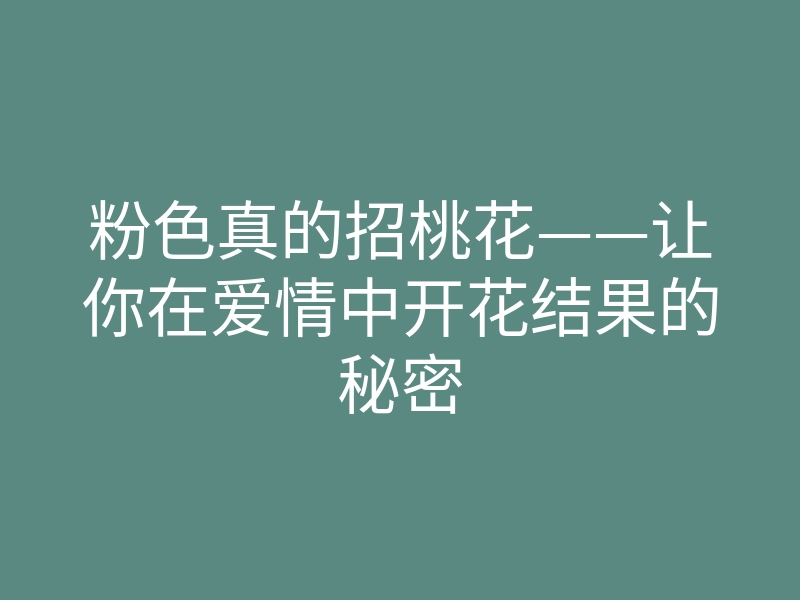 粉色真的招桃花——让你在爱情中开花结果的秘密