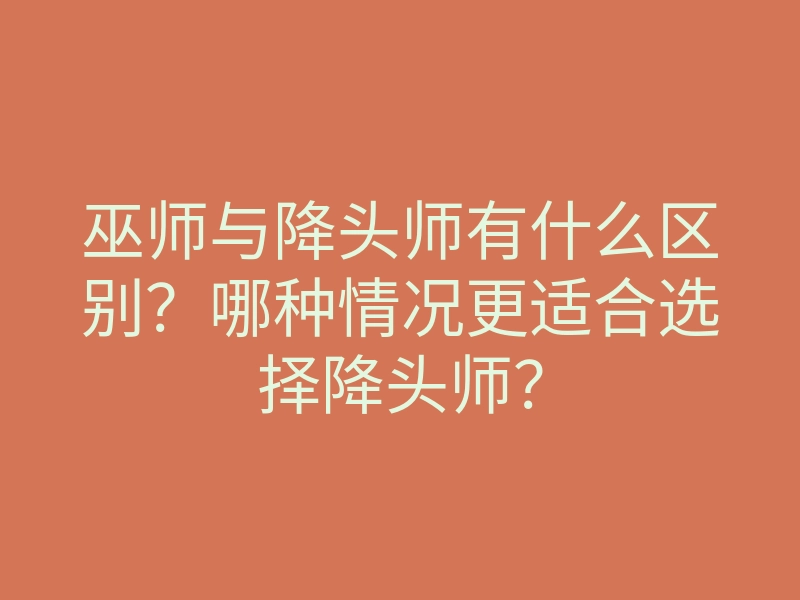 巫师与降头师有什么区别?哪种情况更适合选择降头师?
