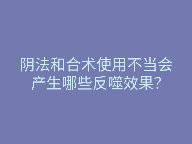 阴法和合术使用不当会产生哪些反噬效果?