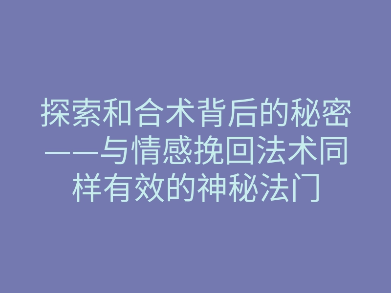 探索和合术背后的秘密——与情感挽回法术同样有效的神秘法门
