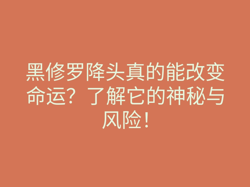 黑修罗降头真的能改变命运?了解它的神秘与风险!