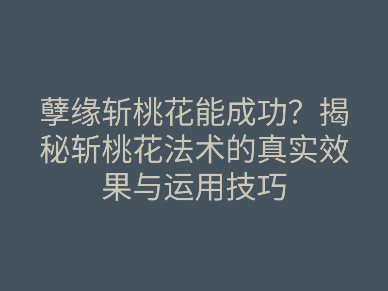 孽缘斩桃花能成功?揭秘斩桃花法术的真实效果与运用技巧