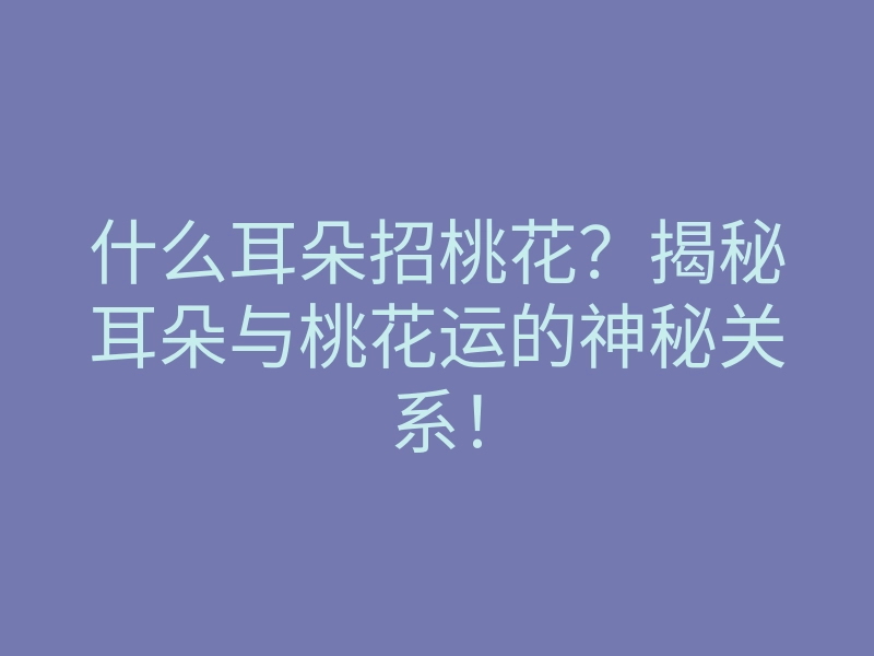 什么耳朵招桃花?揭秘耳朵与桃花运的神秘关系!