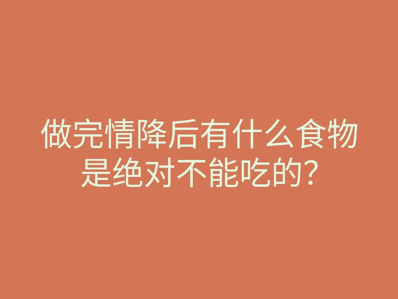 做完情降后有什么食物是绝对不能吃的?