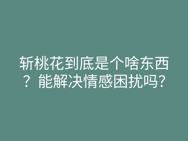 斩桃花到底是个啥东西?能解决情感困扰吗?