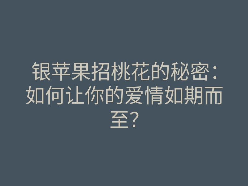 银苹果招桃花的秘密:如何让你的爱情如期而至?