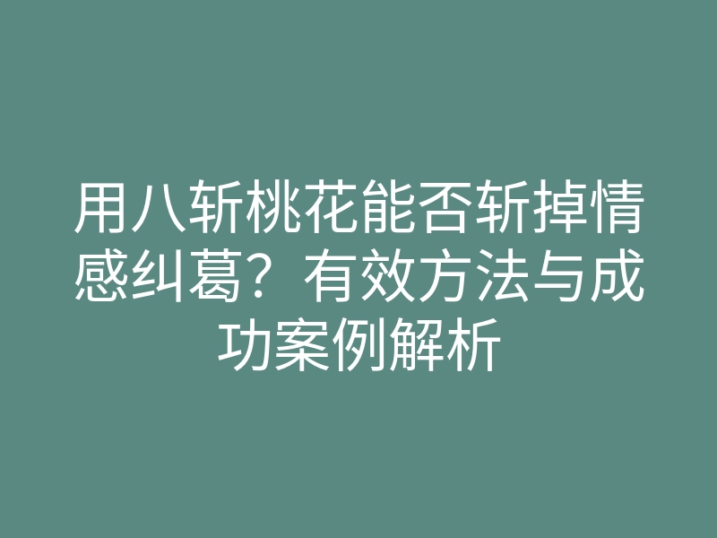 用八斩桃花能否斩掉情感纠葛?有效方法与成功案例解析