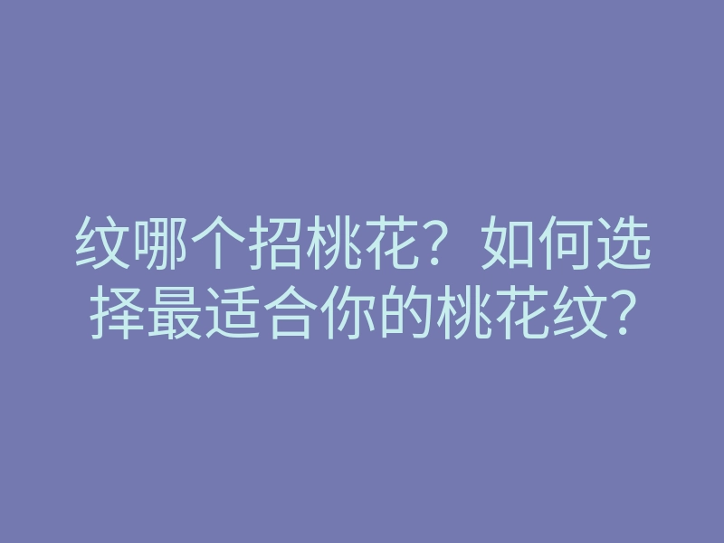 纹哪个招桃花?如何选择最适合你的桃花纹?