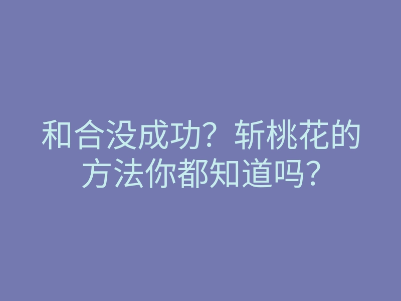 和合没成功?斩桃花的方法你都知道吗?