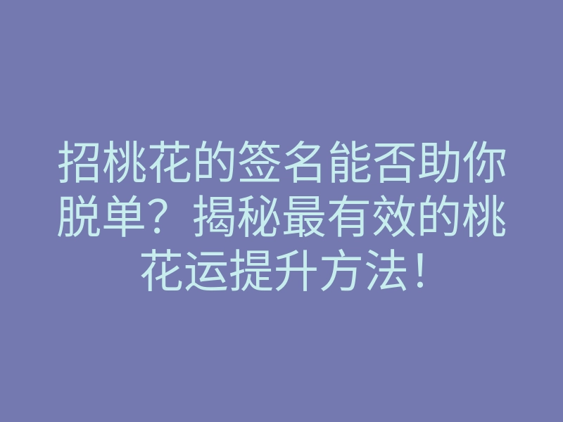 招桃花的签名能否助你脱单?揭秘最有效的桃花运提升方法!