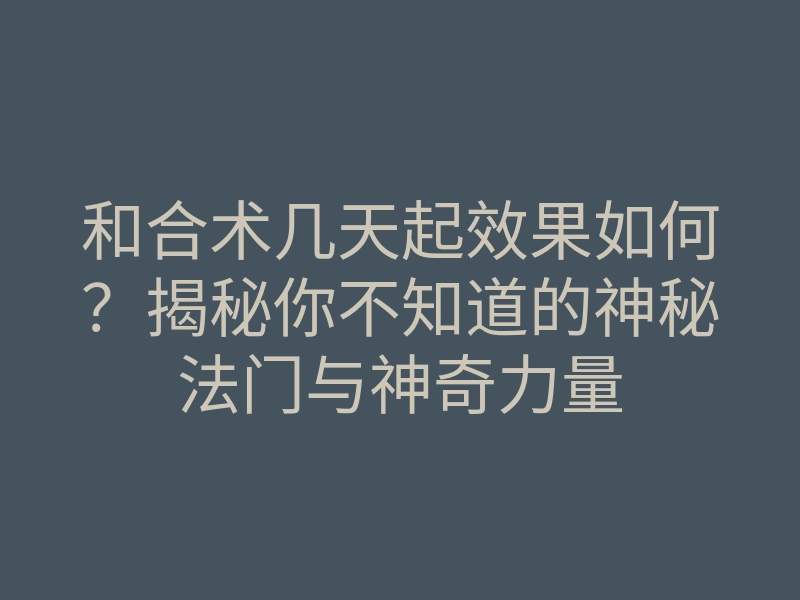 和合术几天起效果如何?揭秘你不知道的神秘法门与神奇力量