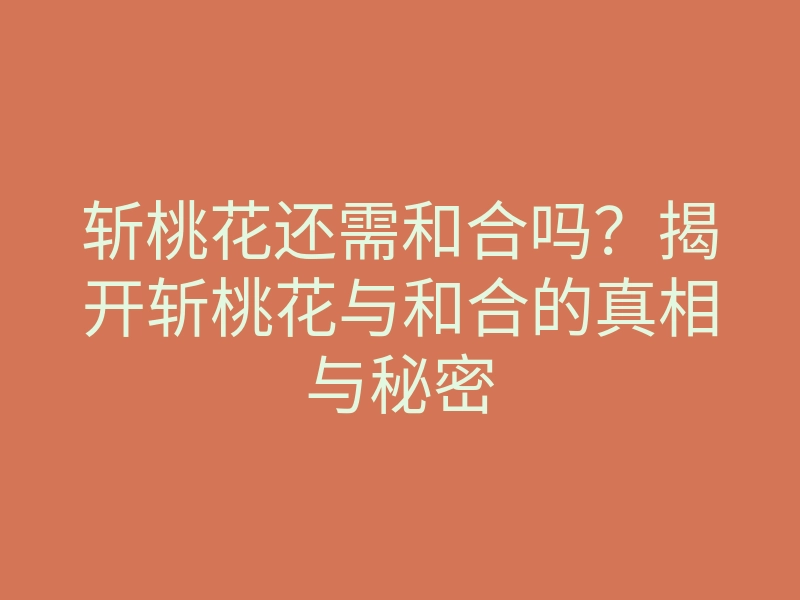斩桃花还需和合吗？揭开斩桃花与和合的真相与秘密