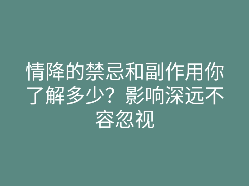 情降的禁忌和副作用你了解多少?影响深远不容忽视