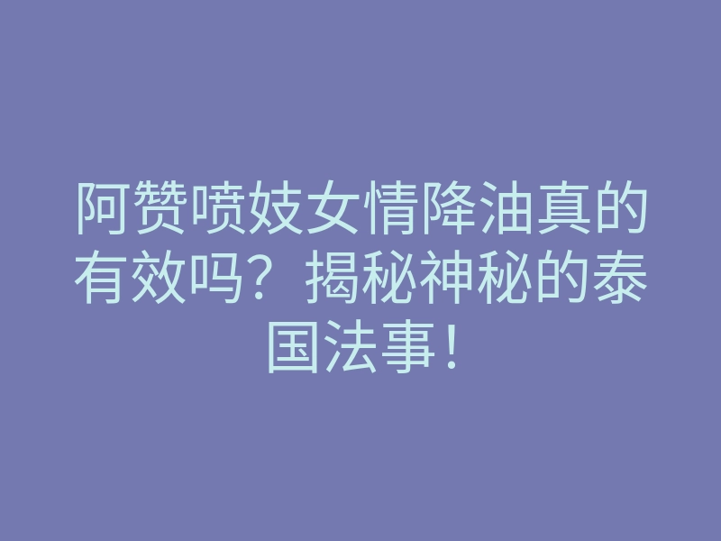 阿赞喷妓女情降油真的有效吗?揭秘神秘的泰国法事!
