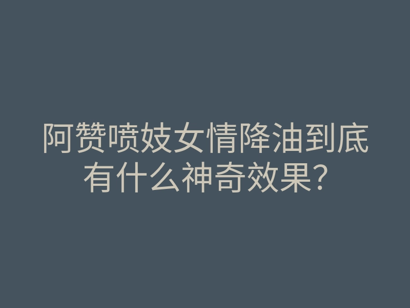 阿赞喷妓女情降油到底有什么神奇效果?