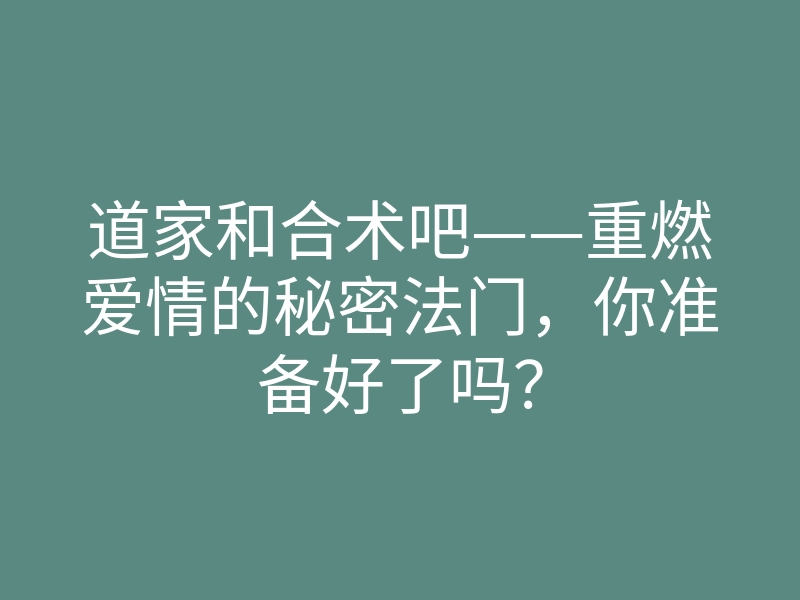 道家和合术吧——重燃爱情的秘密法门,你准备好了吗?
