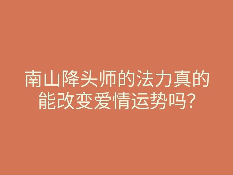 南山降头师的法力真的能改变爱情运势吗?