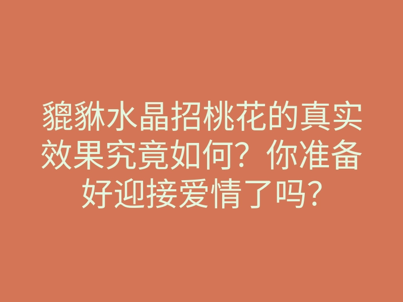 貔貅水晶招桃花的真实效果究竟如何?你准备好迎接爱情了吗?