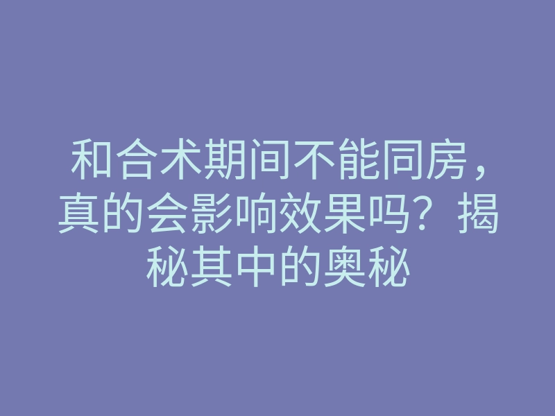 和合术期间不能同房,真的会影响效果吗?揭秘其中的奥秘