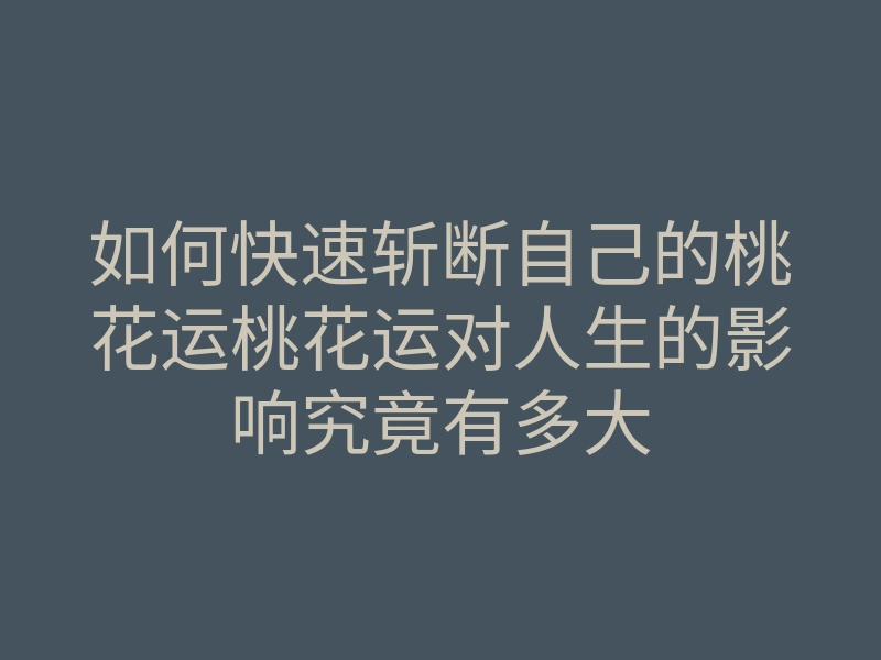 如何快速斩断自己的桃花运桃花运对人生的影响究竟有多大