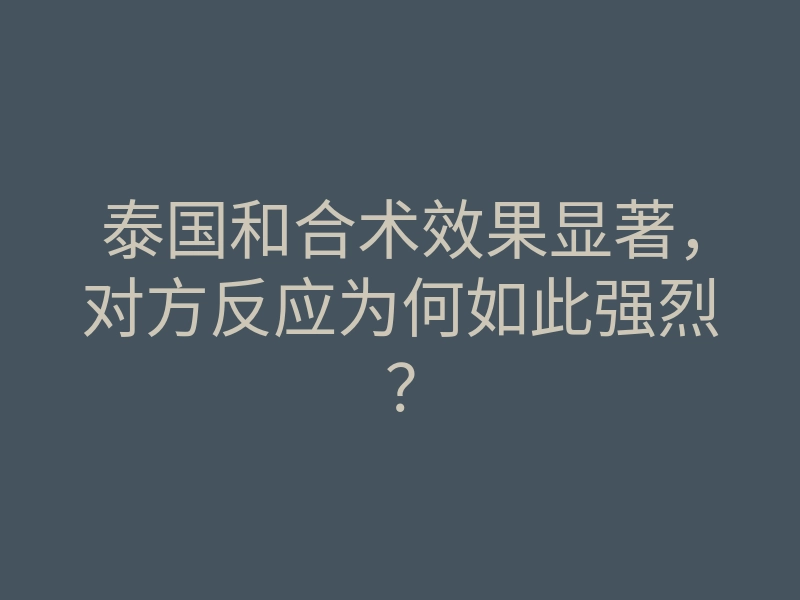 泰国和合术效果显著,对方反应为何如此强烈?