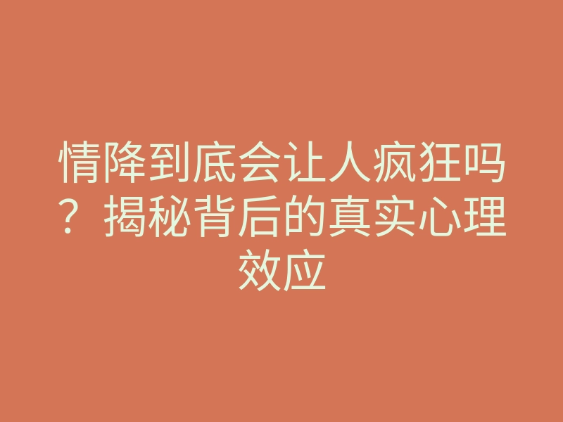 情降到底会让人疯狂吗?揭秘背后的真实心理效应