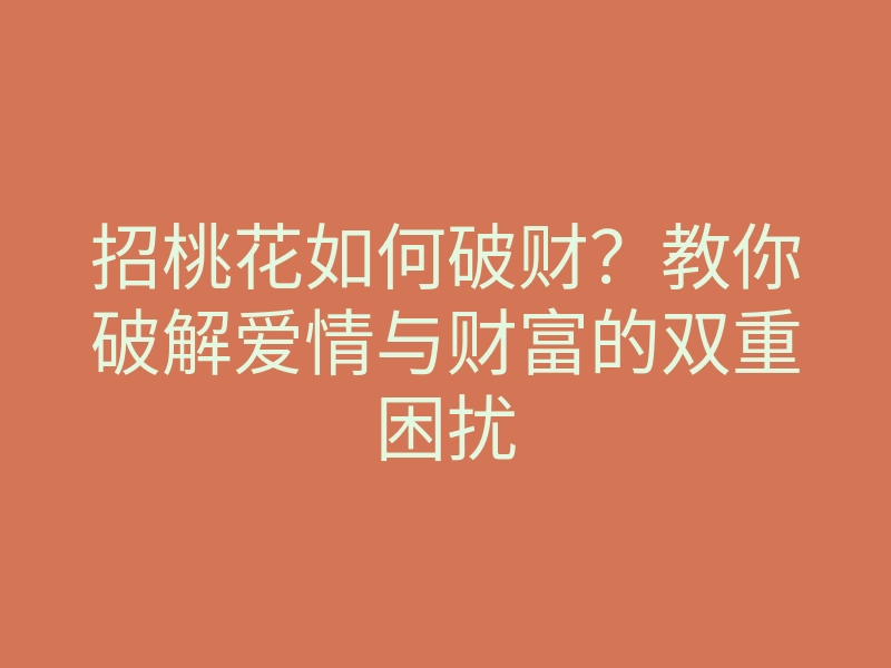 招桃花如何破财?教你破解爱情与财富的双重困扰