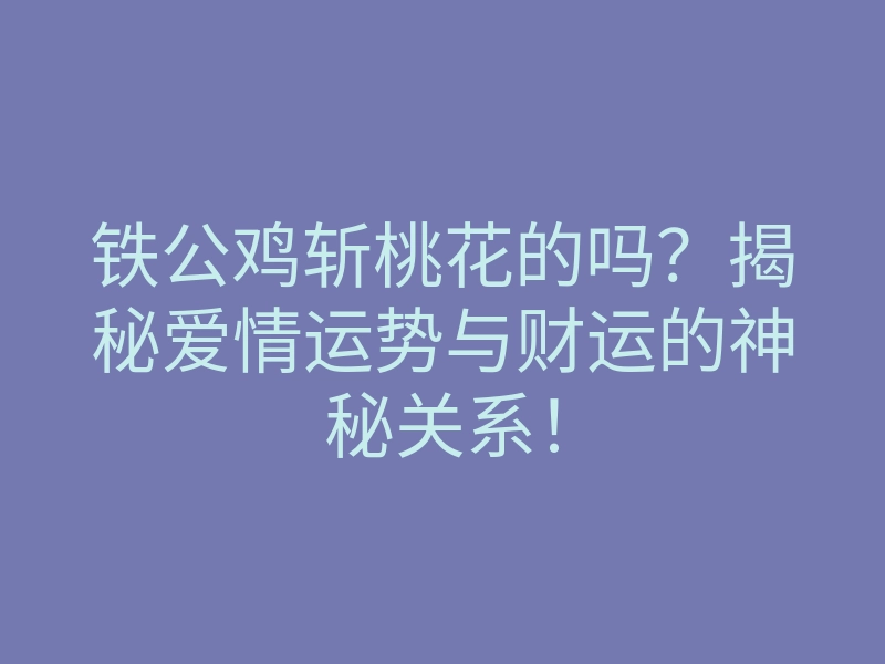 铁公鸡斩桃花的吗?揭秘爱情运势与财运的神秘关系!
