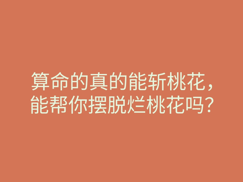 算命的真的能斩桃花,能帮你摆脱烂桃花吗?