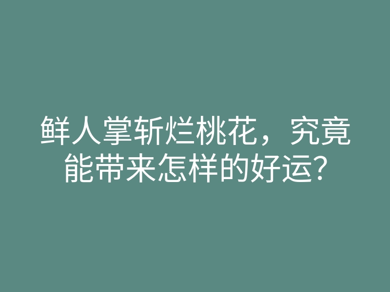 鲜人掌斩烂桃花,究竟能带来怎样的好运?