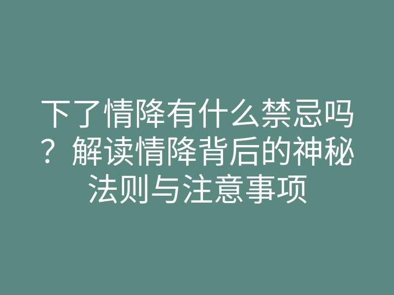 下了情降有什么禁忌吗?解读情降背后的神秘法则与注意事项