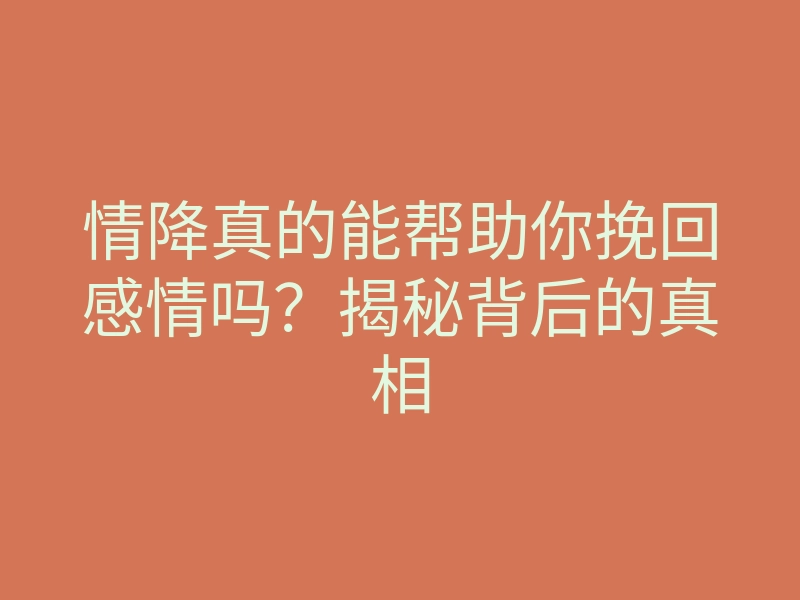 情降真的能帮助你挽回感情吗?揭秘背后的真相