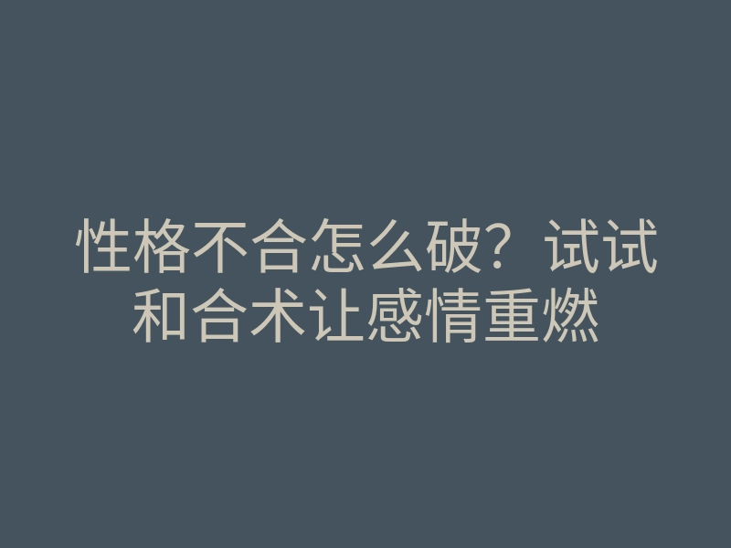 性格不合怎么破?试试和合术让感情重燃