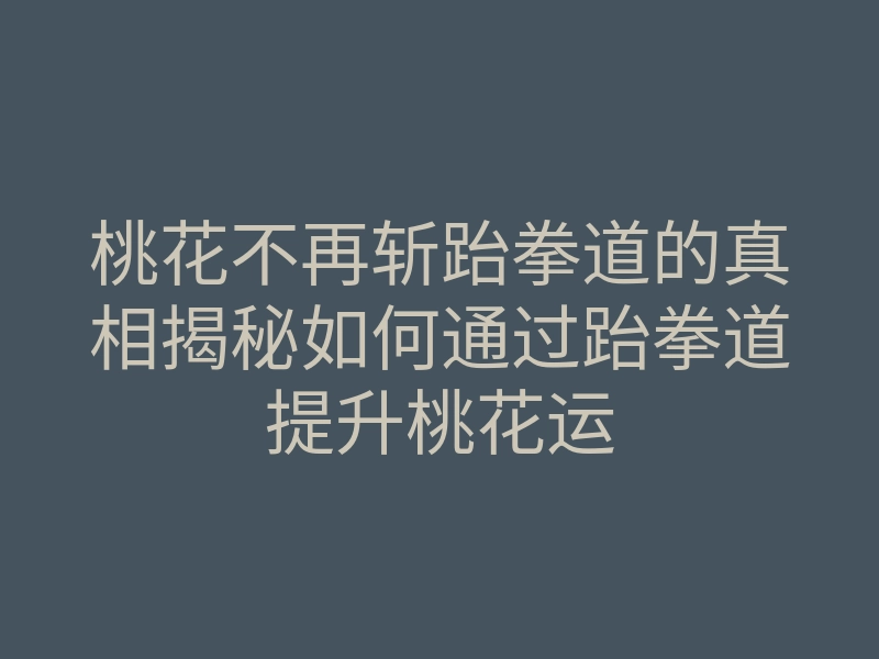 桃花不再斩跆拳道的真相揭秘如何通过跆拳道提升桃花运