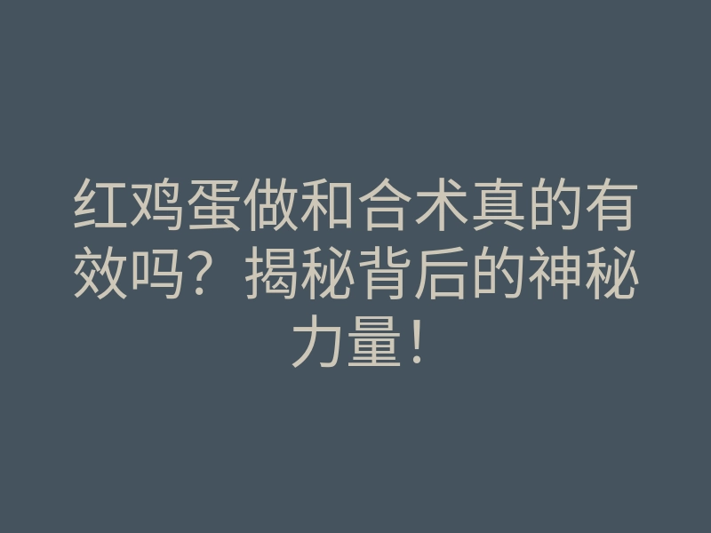 红鸡蛋做和合术真的有效吗?揭秘背后的神秘力量!